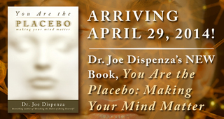 You Are the Placebo: Making Your Mind Matter by Dr. Joe Dispenza  Available April 29th, 2014