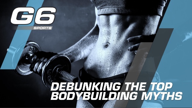 Clear up your misconceptions about bodybuilding with help from G6 Sports